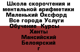 Школа скорочтения и ментальной арифметики Маленький Оксфорд - Все города Услуги » Обучение. Курсы   . Ханты-Мансийский,Белоярский г.
